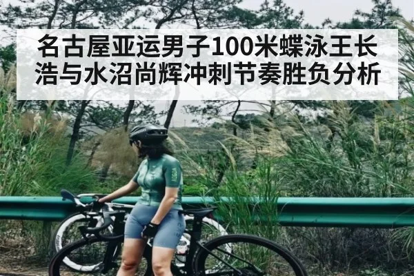 名古屋亚运男子100米蝶泳王长浩与水沼尚辉冲刺节奏胜负分析