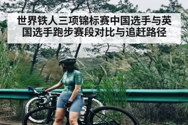 世界铁人三项锦标赛中国选手与英国选手跑步赛段对比与追赶路径